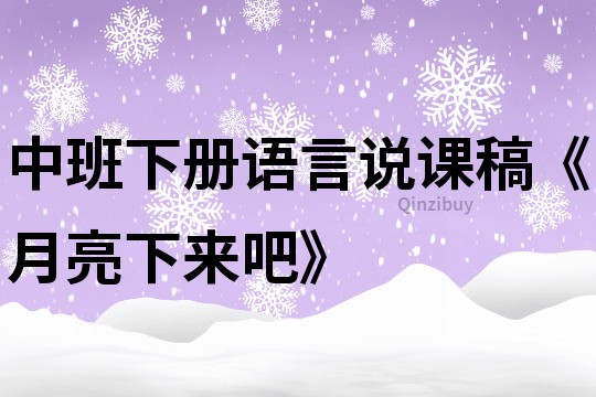 中班下冊語言說課稿《月亮下來吧》