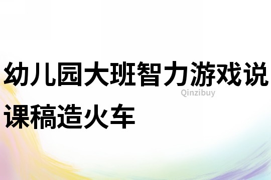 幼兒園大班智力游戲說課稿：造火車