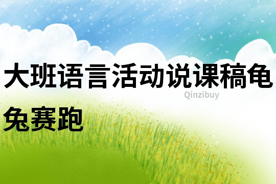大班語(yǔ)言活動(dòng)說(shuō)課稿：龜兔賽跑