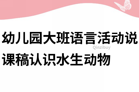 幼兒園大班語言活動說課稿：認(rèn)識水生動物