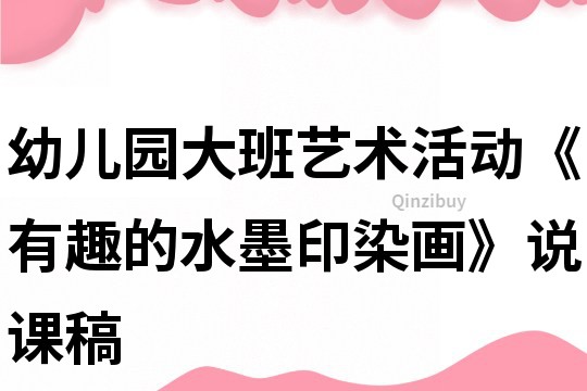 幼兒園大班藝術(shù)活動(dòng)《有趣的水墨印染畫》說(shuō)課稿
