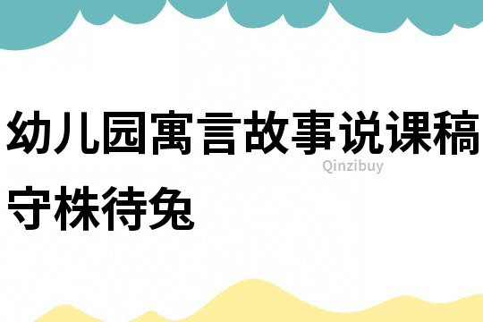 幼兒園寓言故事說(shuō)課稿：守株待兔