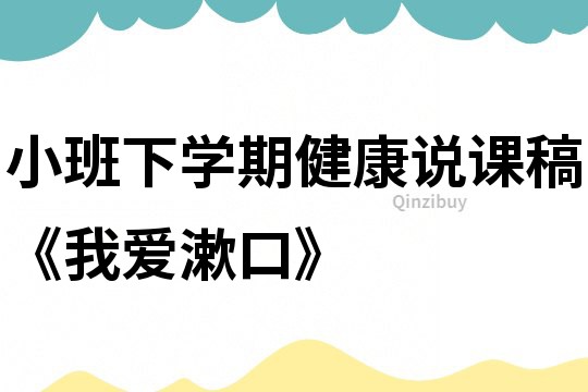 小班下學(xué)期健康說(shuō)課稿《我愛(ài)漱口》