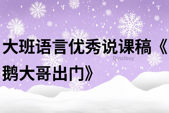 大班語言優(yōu)秀說課稿《鵝大哥出門》