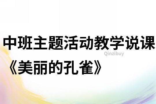 中班主題活動教學說課《美麗的孔雀》