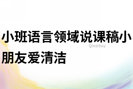 小班語言領(lǐng)域說課稿：小朋友愛清潔