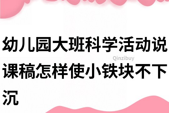 幼兒園大班科學(xué)活動說課稿：怎樣使小鐵塊不下沉