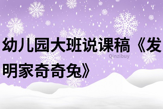 幼兒園大班說課稿《發(fā)明家奇奇兔》