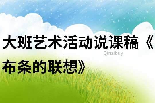 大班藝術(shù)活動(dòng)說課稿《布條的聯(lián)想》