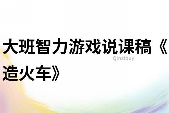 大班智力游戲說課稿《造火車》