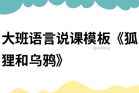 大班語言說課模板《狐貍和烏鴉》