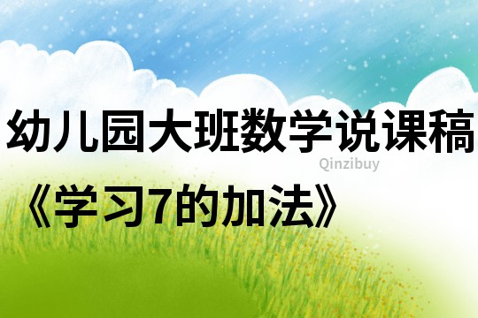 幼兒園大班數(shù)學(xué)說課稿《學(xué)習(xí)7的加法》