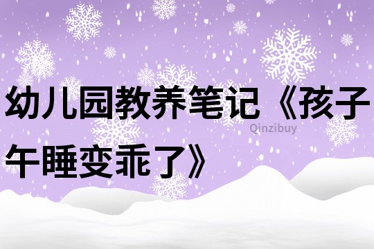 幼兒園教養(yǎng)筆記《孩子午睡變乖了》