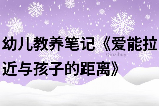 幼兒教養筆記《愛能拉近與孩子的距離》