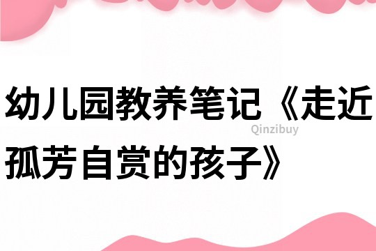 幼兒園教養(yǎng)筆記《走近孤芳自賞的孩子》