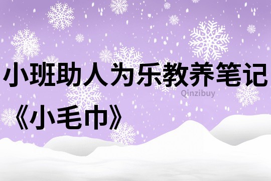 小班助人為樂教養筆記《小毛巾》