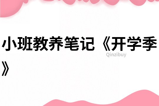 小班教養(yǎng)筆記《開學(xué)季》