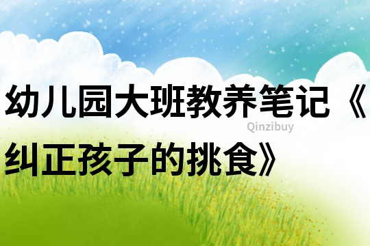 幼兒園大班教養筆記《糾正孩子的挑食》