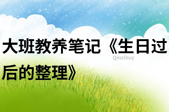 大班教養(yǎng)筆記《生日過后的整理》