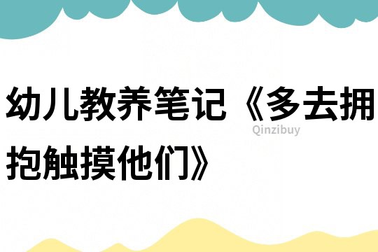幼兒教養筆記《多去擁抱觸摸他們》