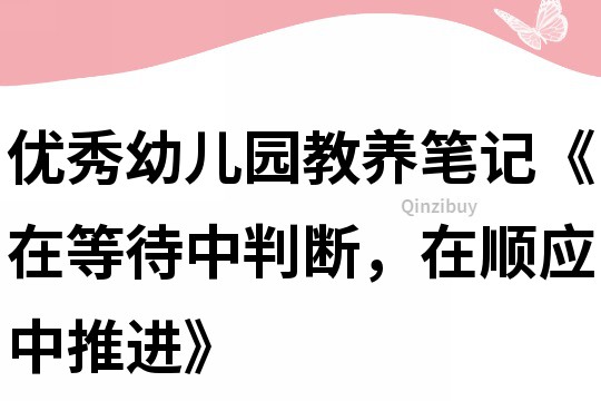優(yōu)秀幼兒園教養(yǎng)筆記《在等待中判斷，在順應(yīng)中推進(jìn)》