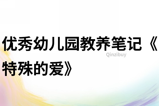 優(yōu)秀幼兒園教養(yǎng)筆記《特殊的愛》