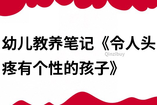 幼兒教養筆記《令人頭疼有個性的孩子》