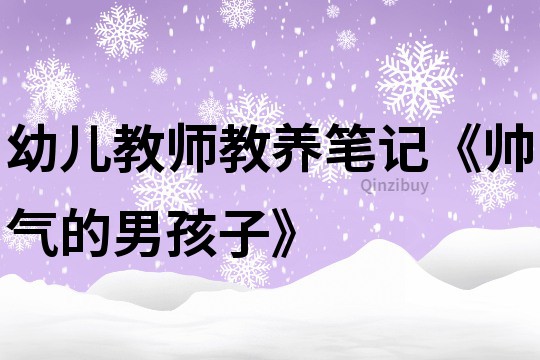 幼兒教師教養筆記《帥氣的男孩子》