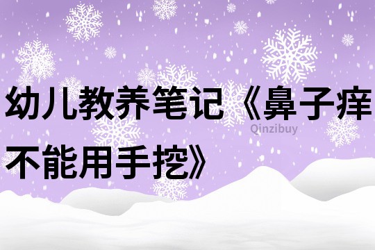 幼兒教養筆記《鼻子癢不能用手挖》