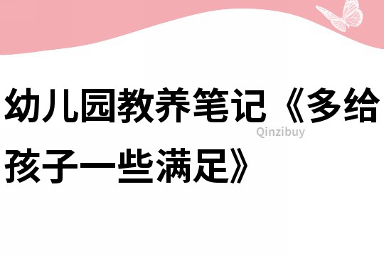幼兒園教養(yǎng)筆記《多給孩子一些滿足》