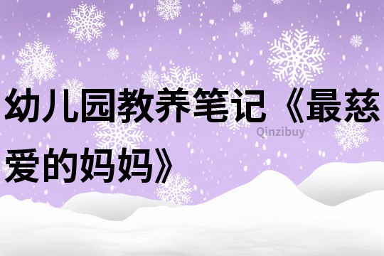幼兒園教養(yǎng)筆記《最慈愛的媽媽》