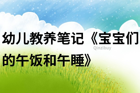 幼兒教養筆記《寶寶們的午飯和午睡》