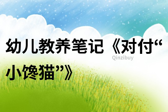 幼兒教養筆記《對付“小饞貓”》