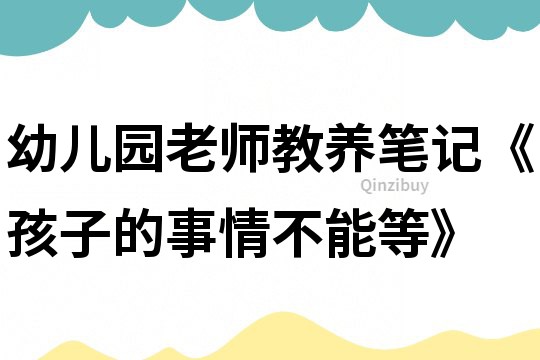 幼兒園老師教養(yǎng)筆記《孩子的事情不能等》