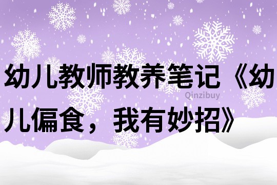 幼兒教師教養筆記《幼兒偏食，我有妙招》
