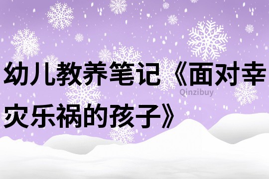 幼兒教養(yǎng)筆記《面對幸災(zāi)樂禍的孩子》
