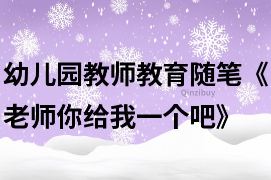 幼兒園教師教育隨筆《老師你給我一個(gè)吧》