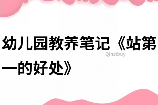 幼兒園教養(yǎng)筆記《站第一的好處》