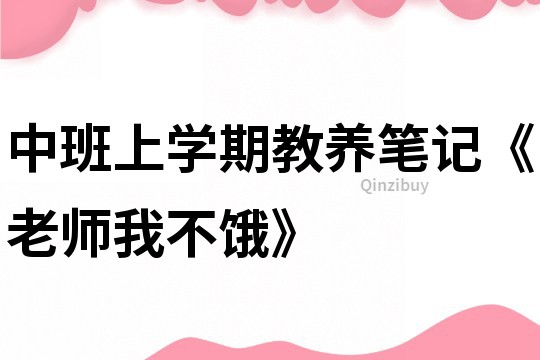 中班上學期教養筆記《老師我不餓》