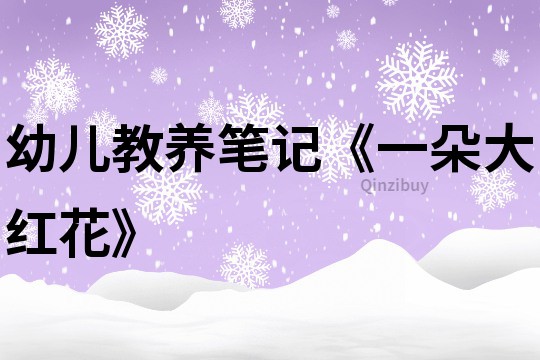 幼兒教養筆記《一朵大紅花》