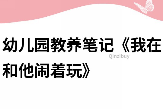 幼兒園教養(yǎng)筆記《我在和他鬧著玩》