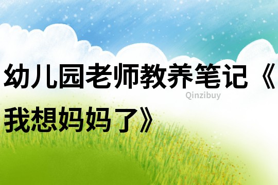 幼兒園老師教養筆記《我想媽媽了》