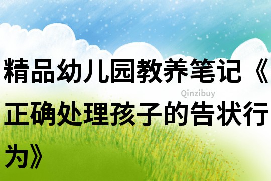 精品幼兒園教養筆記《正確處理孩子的告狀行為》