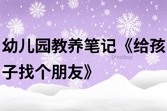 幼兒園教養筆記《給孩子找個朋友》