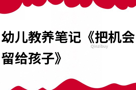 幼兒教養(yǎng)筆記《把機(jī)會(huì)留給孩子》