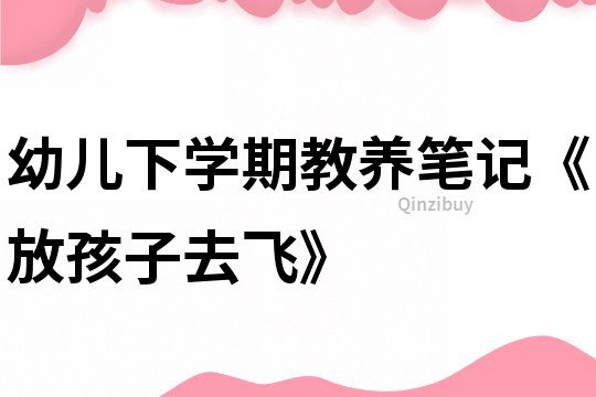 幼兒下學期教養筆記《放孩子去飛》