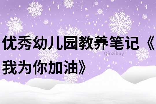 優秀幼兒園教養筆記《我為你加油》