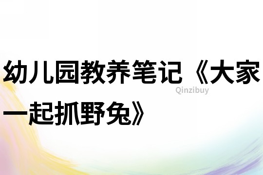 幼兒園教養(yǎng)筆記《大家一起抓野兔》