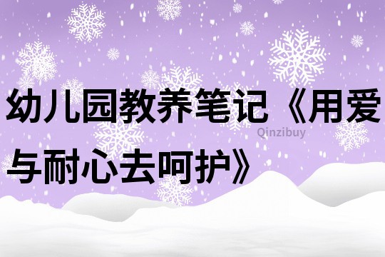 幼兒園教養筆記《用愛與耐心去呵護》