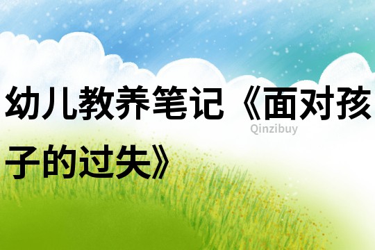 幼兒教養(yǎng)筆記《面對(duì)孩子的過(guò)失》